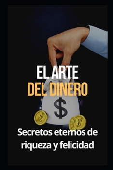 El arte del dinero: Secretos eternos de riqueza y felicidad (spanish success book) (Spanish Edition)