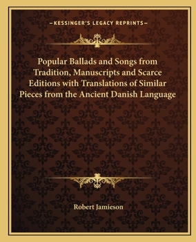 Popular Ballads and Songs from Tradition, Manuscripts and Scarce Editions with Translations of Similar Pieces from the Ancient Danish Language