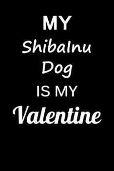 My ShibaInu Dog Is My Valentine: Unique Notebook Journal For ShibaInu Dog Owners and Lovers, Funny Valentine's Day Gift for Women, Men, Kids, Boys & ... Pages for College, School, Home  & Work .