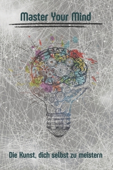 Master Your Mind: Die Kunst, dich selbst zu meistern