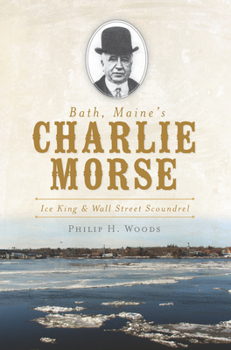 Paperback Bath, Maine's Charlie Morse: Ice King & Wall Street Scoundrel Book