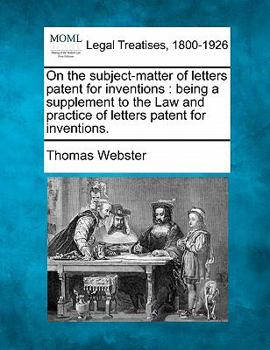 Paperback On the Subject-Matter of Letters Patent for Inventions: Being a Supplement to the Law and Practice of Letters Patent for Inventions. Book
