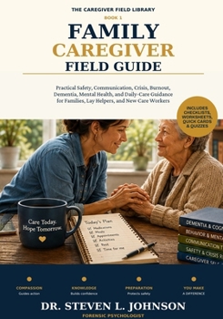 Family Caregiver Field Guide: Practical Safety, Communication, Crisis, Burnout, Dementia, Mental Health, and Daily-Care Guidance for Families, Lay ... Care Workers (The Caregiver Field Library)