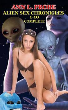 Complete Alien Sex Chronicles 1-10: Boffing Bigfoot/Fifty Slaves of Grays/Tall White and Hung/Mounting the Mothman/Ravaged by the Reptilian/The Nordic Nymphos/Sleeping with the Alien/The Sexy Sirian/T