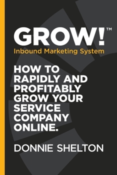 Grow!: How to rapidly and profitably grow your service company online