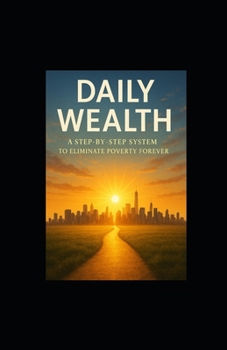 Daily Wealth: A Step-by-Step System to Eliminate Poverty Forever
