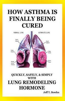 HOW ASTHMA IS FINALLY BEING CURED-QUICKLY, SIMPLY, & SAFELY WITH HUMAN LUNG REMODELING HORMONE