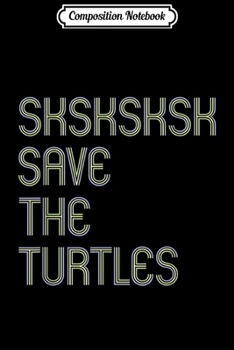 Composition Notebook: SAVE THE TURTLES SKSKSK Meme Quote Basic Girls Womens Gift  Journal/Notebook Blank Lined Ruled 6x9 100 Pages