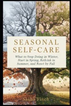 Paperback Seasonal Self-Care: What to Stop Doing in Winter, Start in Spring, Rethink in Summer, and Reset by Fall. Book