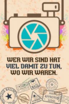 Wer wir sind hat viel damit zu tun, wo wir waren: Reise-Tagebuch Din-A 5 Notizbuch für Reise-Fans Platz für Notizen, Erinnerungen und Fotos zum Einkleben (German Edition)
