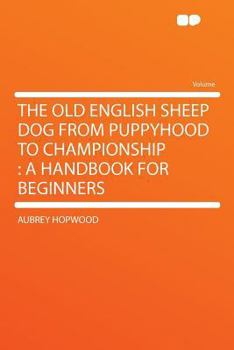 Paperback The Old English Sheep Dog from Puppyhood to Championship: A Handbook for Beginners Book