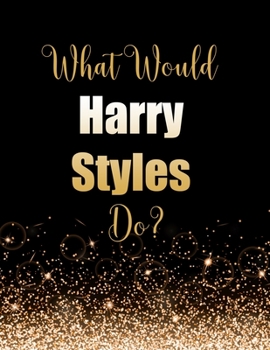Paperback What Would Harry Styles Do?: Large Notebook/Diary/Journal for Writing 100 Pages, Harry Styles Gift for Fans Book