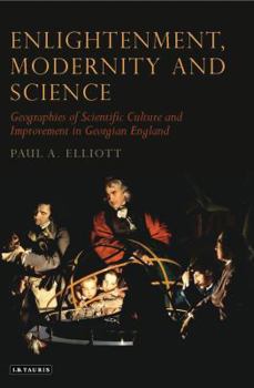 Hardcover Enlightenment, Modernity and Science: Geographies of Scientific Culture and Improvement in Georgian England Book