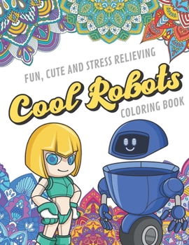 Fun Cute And Stress Relieving Cool Robots Coloring Book: Find Relaxation And Mindfulness with Stress Relieving Color Pages Made of Beautiful Black and ... Perfect Gag Gift Birthday Present or Holidays