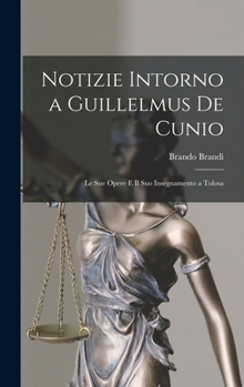 Notizie Intorno a Guillelmus De Cunio: Le Sue Opere E Il Suo Insegnamento a Tolosa
