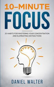 Paperback 10-Minute Focus: 25 Habits for Mastering Your Concentration and Eliminating Distractions Book