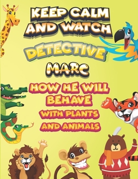 keep calm and watch detective Marc how he will behave with plant and animals: A Gorgeous Coloring and Guessing Game Book for Marc /gift for Marc, toddlers kids