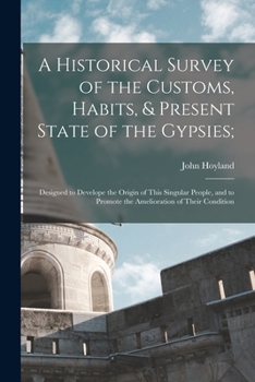 Paperback A Historical Survey of the Customs, Habits, & Present State of the Gypsies;: Designed to Develope the Origin of This Singular People, and to Promote t Book