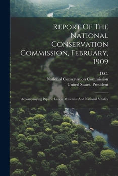 Paperback Report Of The National Conservation Commission, February, 1909: Accompanying Papers: Lands, Minerals, And National Vitality Book