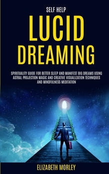 Paperback Self Help: Lucid Dreaming: Spirituality Guide for Better Sleep and Manifest Big Dreams Using Astral Projection Magic and Creative Book