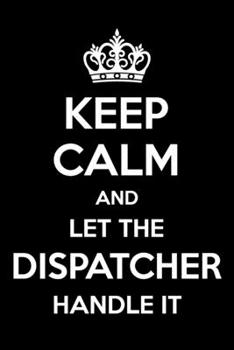 Paperback Keep Calm And Let The Dispatcher Handle It: 6x9" Lined Notebook/Journal Funny Gift Idea For Dispatchers Book