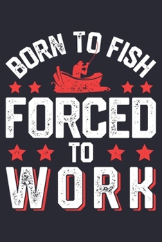 Born To Fish Forced To Work: Fishing Lined Notebook, Journal, Organizer, Diary, Composition Notebook, Gifts for Fishermen and Fishing Lovers