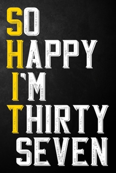 So Happy I'm Thirty Seven: Funny 37th Birthday Gift / 37 Year Old Journal / Thirty Seventh Birthdays Notebook / Unique Card Alternative, 37th Gifts ... Colleague ( 6 x 9 - 120 Blank Lined Pages )