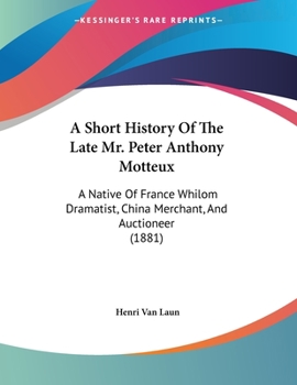Paperback A Short History Of The Late Mr. Peter Anthony Motteux: A Native Of France Whilom Dramatist, China Merchant, And Auctioneer (1881) Book