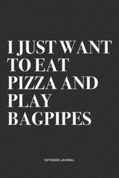 Paperback I Just Want To Eat Pizza And Play Bagpipes: A 6x9 Inch Diary Notebook Journal With A Bold Text Font Slogan On A Matte Cover and 120 Blank Lined Pages Book