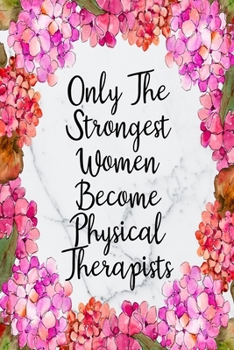 Only The Strongest Women Become Physical Therapists: Weekly Planner For Physical Therapist 12 Month Floral Calendar Schedule Agenda Organizer