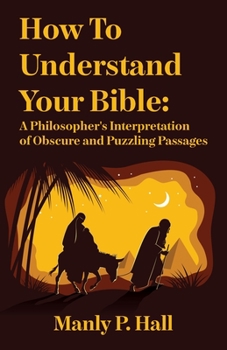 Paperback How To Understand Your Bible: A Philosopher's Interpretation of Obscure and Puzzling Passages: A Philosopher's Interpretation of Obscure and Puzzlin Book