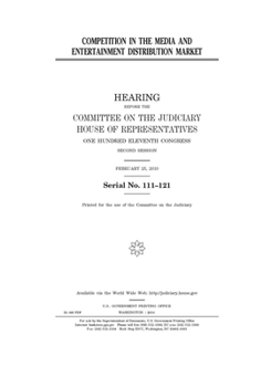 Competition in the media and entertainment distribution market : hearing before the Committee on the Judiciary, House of Representatives, One Hundred ... Congress, second session, February 25, 2010.