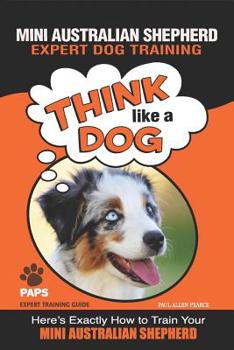 Paperback MINI AUSTRALIAN SHEPHERD Expert Dog Training: "Think Like a Dog" Here's Exactly How to Train Your Mini Australian Shepherd Book