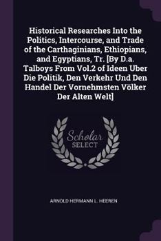 Historical Researches Into the Politics, Intercourse, and Trade of the Carthaginians, Ethiopians, and Egyptians, Volume 2