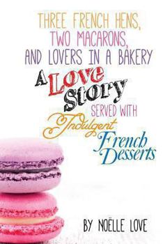 Paperback Three French Hens, Two Macarons, And Lovers In A Bakery: A Love Story Served With Indulgent French Desserts Book