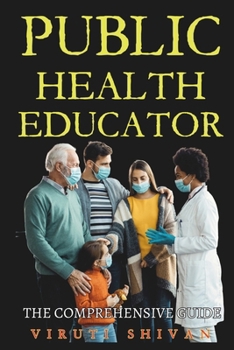 Paperback Public Health Educator - The Comprehensive Guide: Empowering Communities, Transforming Health: The Essential Toolkit for Aspiring Professionals Book