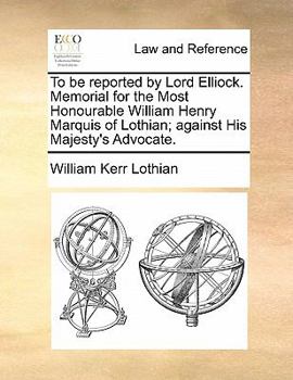 Paperback To be reported by Lord Elliock. Memorial for the Most Honourable William Henry Marquis of Lothian; against His Majesty's Advocate. Book