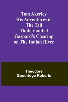 Paperback Tom Akerley His Adventures in the Tall Timber and at Gaspard's Clearing on the Indian River Book