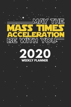 2020 Weekly Planner: Weekly Monthly Planner Calendar Appointment Book For 2020 6" x 9" - May The Mass Times Acceleration Be With You Edition (2020 Weekly Planners)