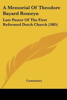 A Memorial Of Theodore Bayard Romeyn: Late Pastor Of The First Reformed Dutch Church