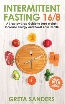 Paperback Intermittent Fasting 16/8: A Step-By-Step Guide to Lose Weight, Increase Energy and Boost Your Health. 30-Day Plan Included. Book