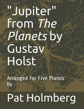 Jupiter from the Planets by Gustav Holst: Arranged for Five Pianos