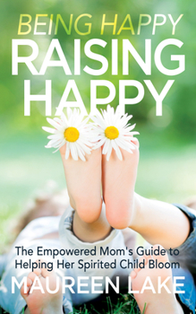 Paperback Being Happy, Raising Happy: The Empowered Mom's Guide to Helping Her Spirited Child Bloom Book