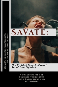 Savate: The Exciting French Martial Art of Foot Fighting: A practical of The Dynamic Techniques with Rapid Kicks and Movements (Foundations of Martial Arts: A Journey through Kung Fu)