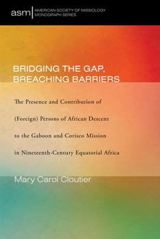 Paperback Bridging the Gap, Breaching Barriers: The Presence and Contribution of (Foreign) Persons of African Descent to the Gaboon and Corisco Mission in Ninet Book