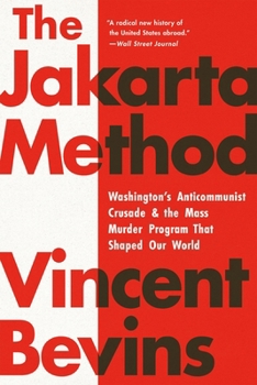 The Jakarta Method: Washington's Anticommunist Crusade & the Mass Murder Program That Shaped Our World
