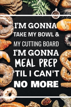 Paperback I'm Gonna Take My Bowl & My Cutting Board Im Gonna Meal Prep 'Til I Can't No More Book