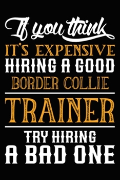 Paperback If you think it's expensive Hiring a good Border Collie Trainer Try Hiring A Bad One: Border Collie Training Log Book gifts. Best Dog Trainer Log Book