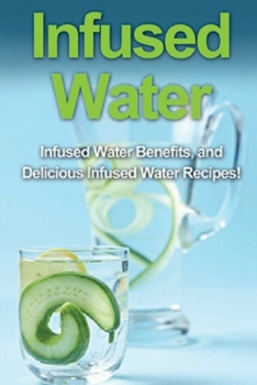 Paperback Infused Water: Infused water benefits, and delicious infused water recipes! Book