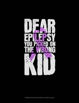 Dear Epilepsy You Picked On The Wrong Kid: Composition Notebook: Wide Ruled